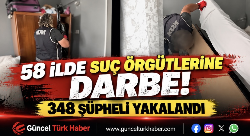 58 ilde suç örgütlerine darbe! 348 şüpheli yakalandı