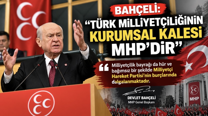 Bahçeli: “Türk Milliyetçiliğinin Kurumsal Kalesi MHP’dir”
